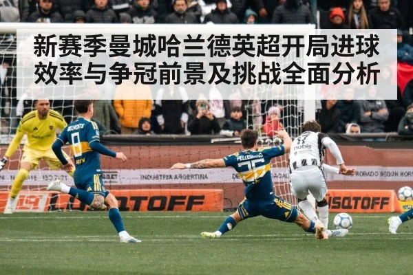 新赛季曼城哈兰德英超开局进球效率与争冠前景及挑战全面分析