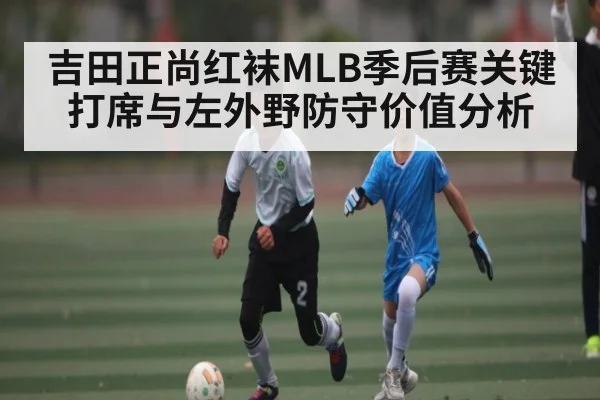 吉田正尚红袜MLB季后赛关键打席与左外野防守价值分析