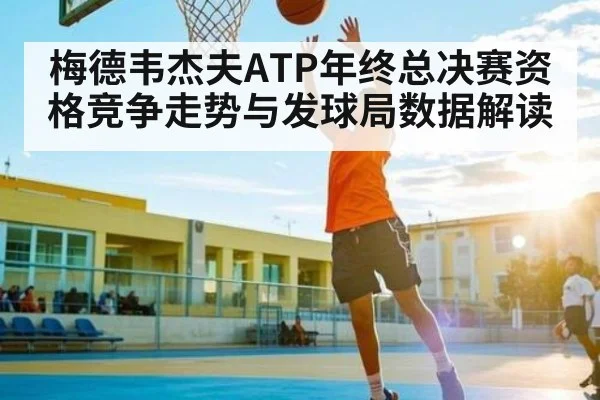 梅德韦杰夫ATP年终总决赛资格竞争走势与发球局数据解读